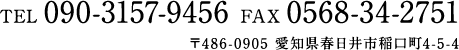 TEL 090-3157-9456  FAX 0568-34-2751 〒486-0905 愛知県春日井市稲口町4-5-4